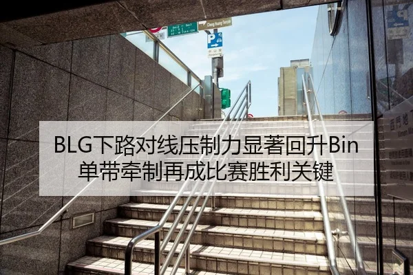 BLG下路对线压制力显著回升Bin单带牵制再成比赛胜利关键