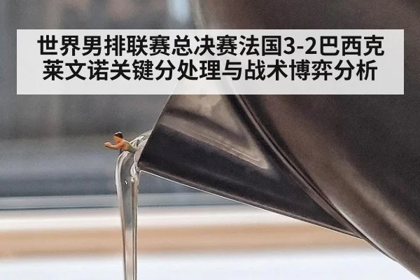 世界男排联赛总决赛法国3-2巴西克莱文诺关键分处理与战术博弈分析 | AGGaming