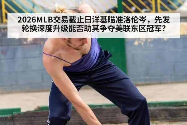 2026MLB交易截止日洋基瞄准洛伦岑，先发轮换深度升级能否助其争夺美联东区冠军？ | AGGaming