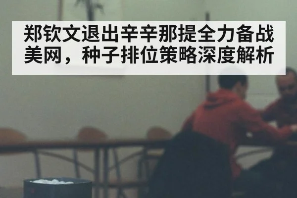 郑钦文退出辛辛那提全力备战美网，种子排位策略深度解析 | AGGaming