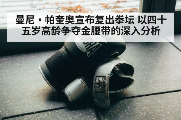 曼尼·帕奎奥宣布复出拳坛 以四十五岁高龄争夺金腰带的深入分析 - AGGaming