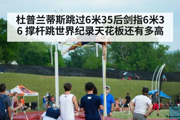 杜普兰蒂斯跳过6米35后剑指6米36 撑杆跳世界纪录天花板还有多高 | AGGaming