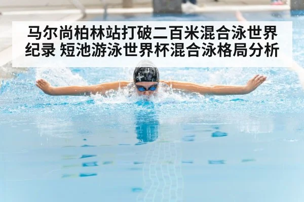 马尔尚柏林站打破二百米混合泳世界纪录 短池游泳世界杯混合泳格局分析