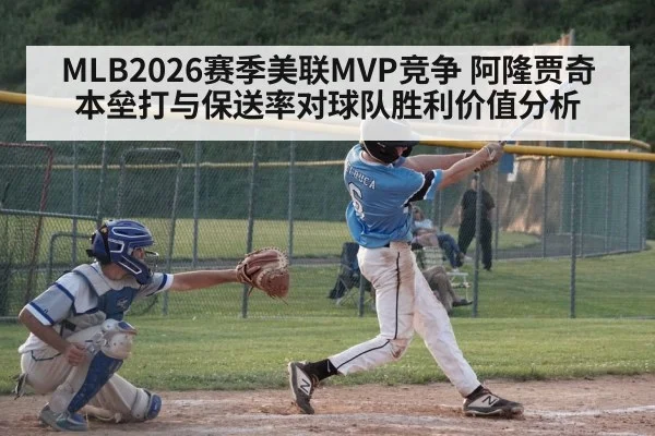 MLB2026赛季美联MVP竞争 阿隆贾奇本垒打与保送率对球队胜利价值分析