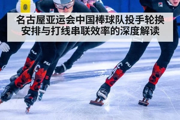 名古屋亚运会中国棒球队投手轮换安排与打线串联效率的深度解读