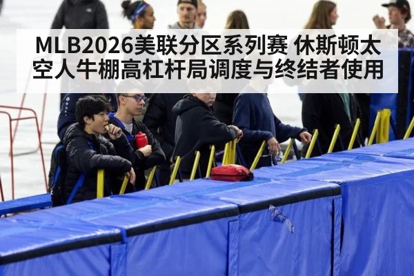 MLB2026美联分区系列赛 休斯顿太空人牛棚高杠杆局调度与终结者使用