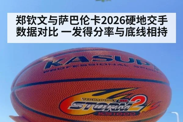 郑钦文与萨巴伦卡2026硬地交手数据对比 一发得分率与底线相持