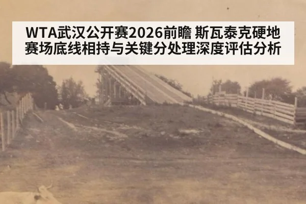 WTA武汉公开赛2026前瞻 斯瓦泰克硬地赛场底线相持与关键分处理深度评估分析（AGGaming）