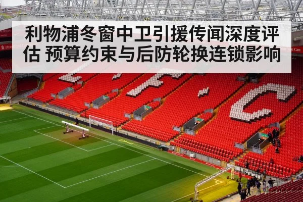 利物浦冬窗中卫引援传闻深度评估 预算约束与后防轮换连锁影响