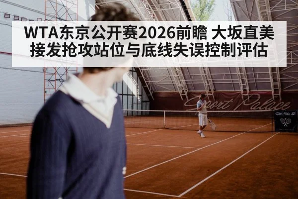 WTA东京公开赛2026前瞻 大坂直美接发抢攻站位与底线失误控制评估